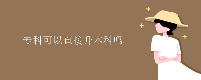 专科可以直接升本科吗