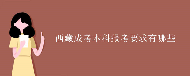 西藏成考本科报考要求有哪些