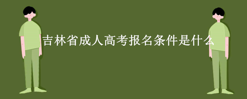 吉林省成人高考报名条件是什么.jpg