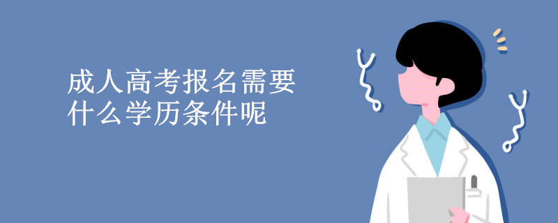 成人高考报名需要什么学历条件呢.jpg