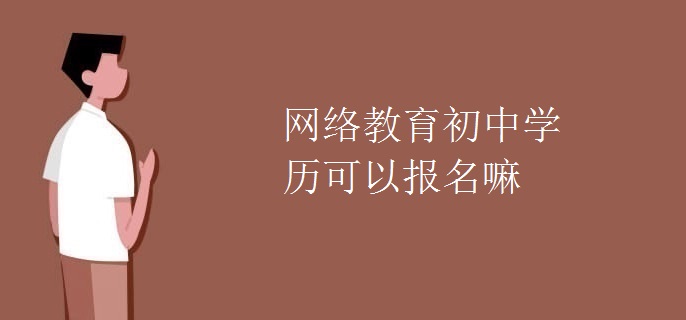 网络教育初中学历可以报名嘛