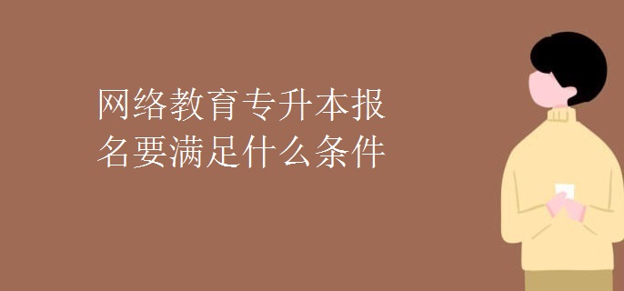 网络教育专升本报名要满足什么条件