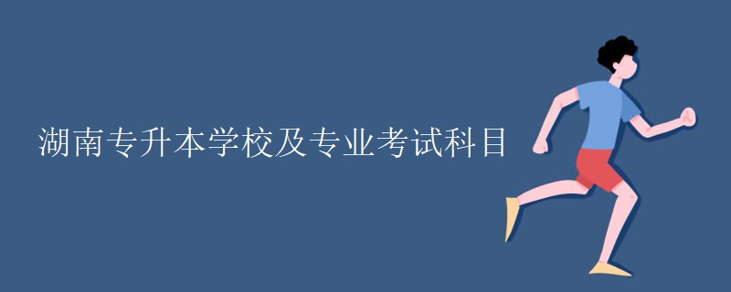 湖南专升本学校及专业考试科目
