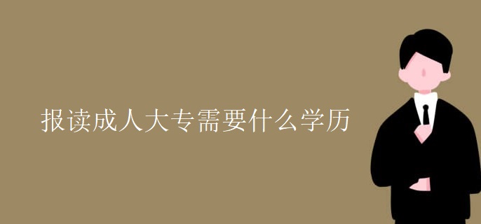 报读成人大专需要什么学历