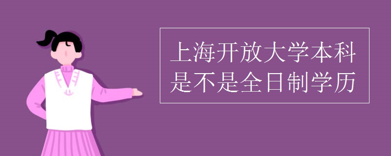 上海开放大学本科是不是全日制学历