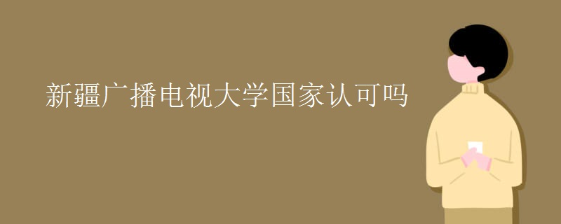 新疆广播电视大学国家认可吗