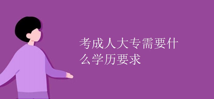 考成人大专需要什么学历要求