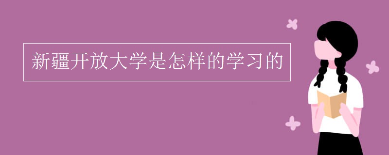 新疆开放大学是怎样的学习的