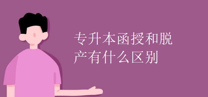 专升本函授和脱产有什么区别