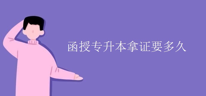 函授专升本拿证要多久