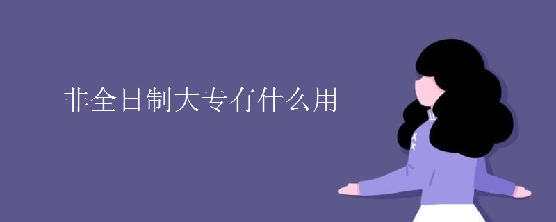 非全日制大专有什么用