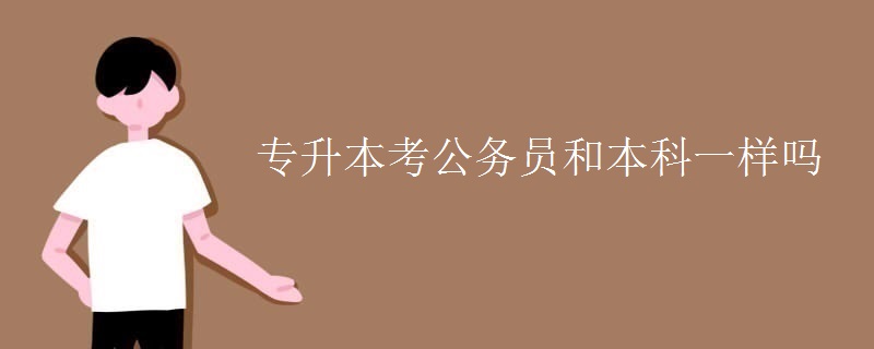 专升本考公务员和本科一样吗