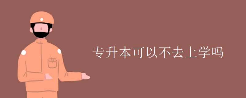 专升本可以不去上学吗