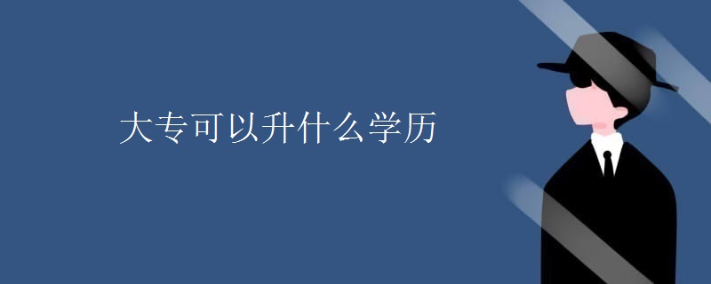 大专可以升什么学历