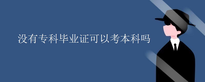 没有专科毕业证可以考本科吗