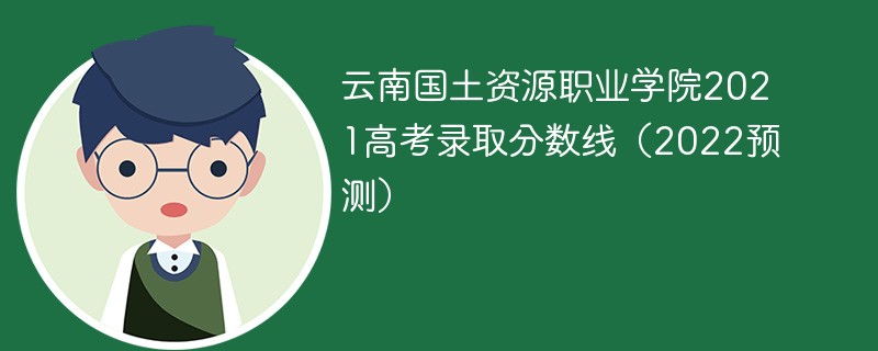 云南国土资源职业学院2021高考录取分数线（2022预测）