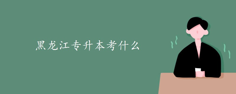 黑龙江专升本考什么