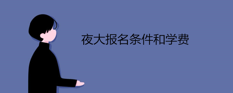 夜大报名条件和学费