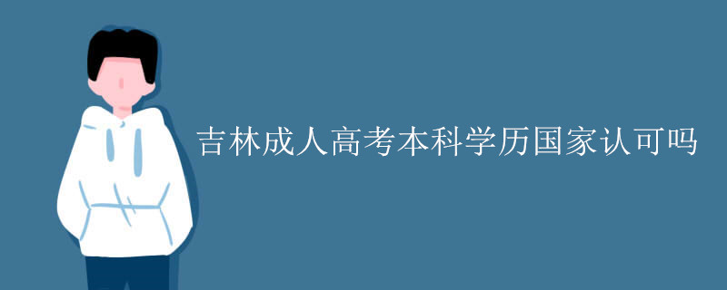 吉林成人高考本科学历国家认可吗