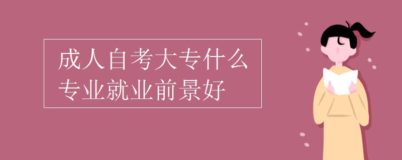 成人自考大专什么专业就业前景好