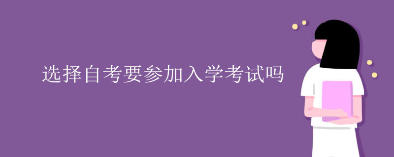选择自考要参加入学考试吗