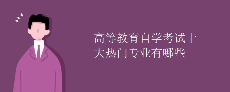 高等教育自学考试十大热门专业有哪些