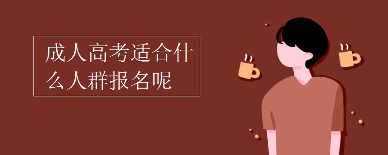 成人高考适合什么人群报名呢