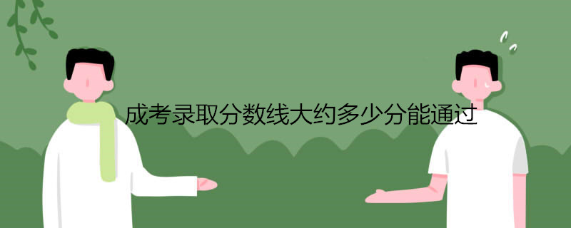 成考录取分数线大约多少分能通过.jpg
