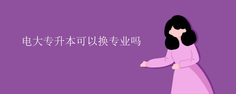 电大专升本可以换专业吗