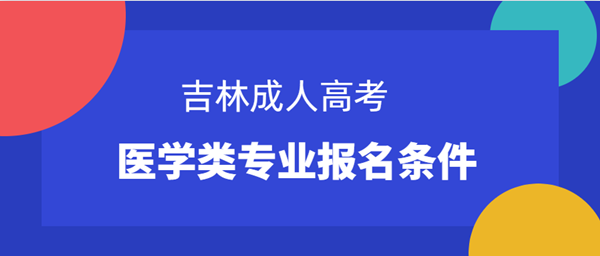 2022吉林成人高考医学类专业报考条件是什么