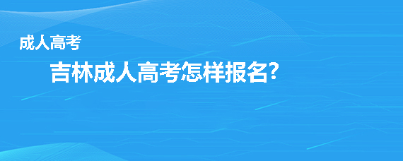 2022吉林成人高考网上怎么报名 流程有哪些