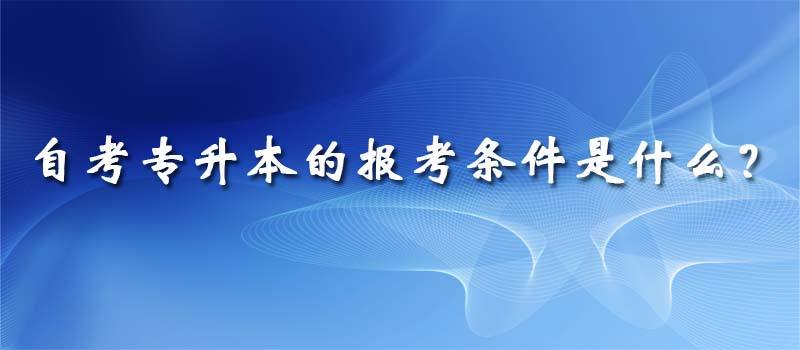 2022自考专升本报名条件与学历要求有哪些 2022自考专升本报名条件与学历要求有哪些