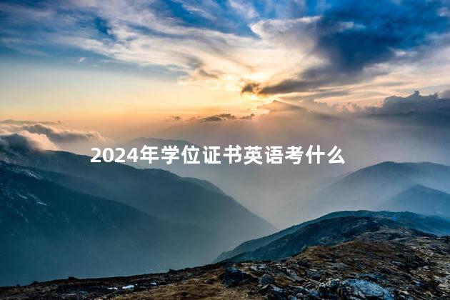 2024年学位证书英语考什么